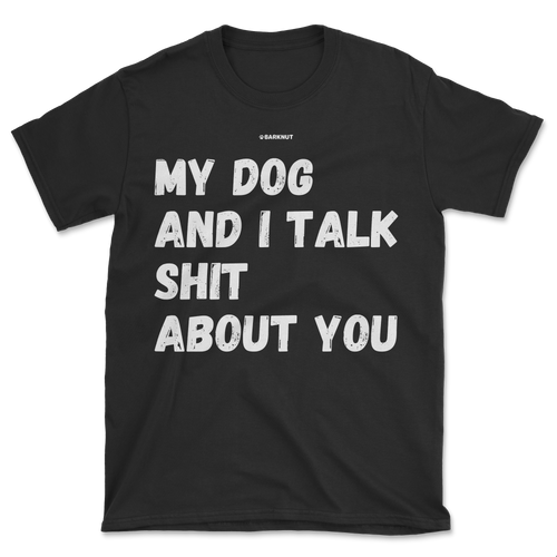 My Dog And I Talk Shit About You Shirt (Men's/Unisex)