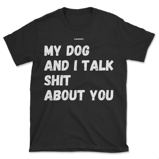 My Dog And I Talk Shit About You Shirt (Men's/Unisex)