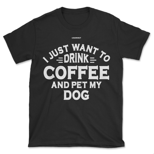 I just Want to Drink Coffee and Pet My Dog Shirt (Men's/Unisex)