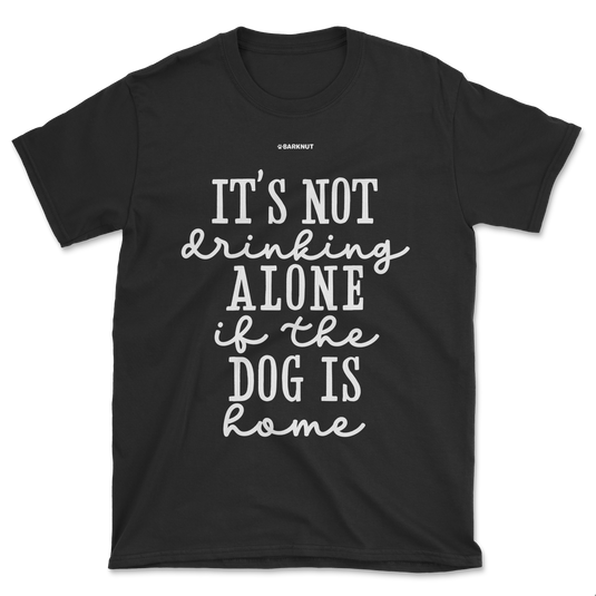 It’s Not Drinking Alone If The Dog Is Home Shirt (Men's/Unisex)