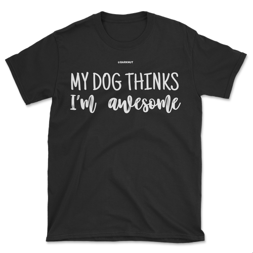 My Dog Thinks I'm Awesome Shirt (Men's/Unisex)