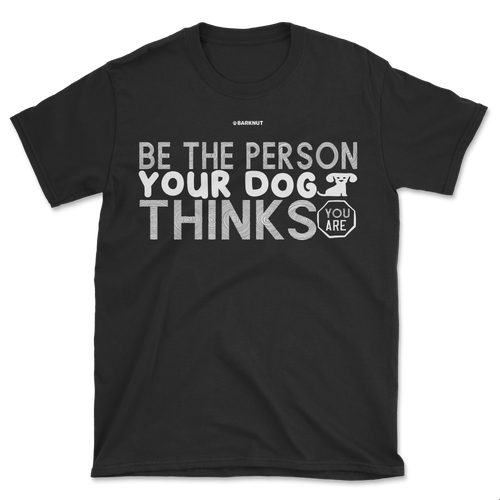 Be The Person Your Dog Thinks Shirt (Men's/Unisex)