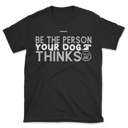 Be The Person Your Dog Thinks Shirt (Men's/Unisex)