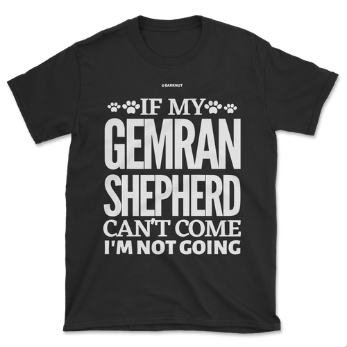 If My German Shepherd Cant Come Im Not Coming Shirt (Men's/Unisex)