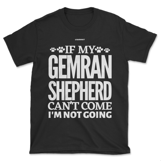 If My German Shepherd Cant Come Im Not Coming Shirt (Men's/Unisex)