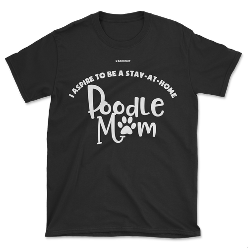 I Aspire To Be A Stay At Home Poodle Mom Shirt (Men's/Unisex)