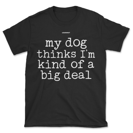 My Dog Thinks I’m Kind Of A Big Deal Shirt (Men's/Unisex)