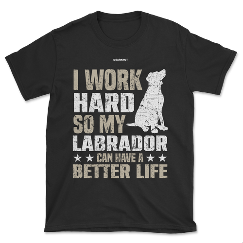 I Work Hard So My Labrador Can Have A Better Life Shirt (Men's/Unisex)