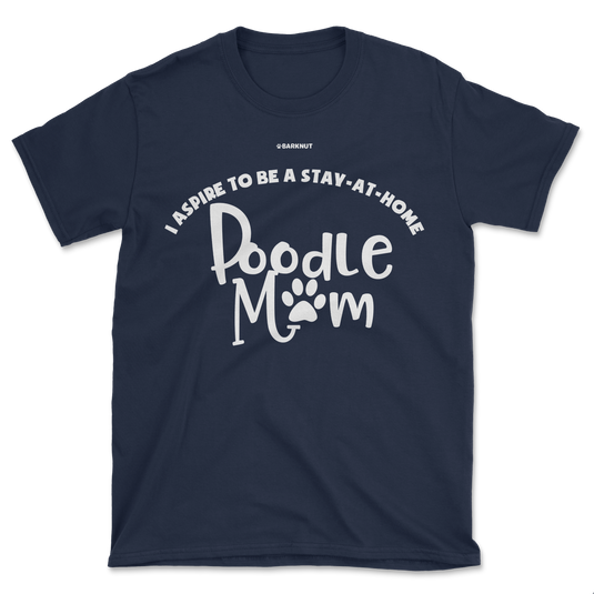 I Aspire To Be A Stay At Home Poodle Mom Shirt (Men's/Unisex)