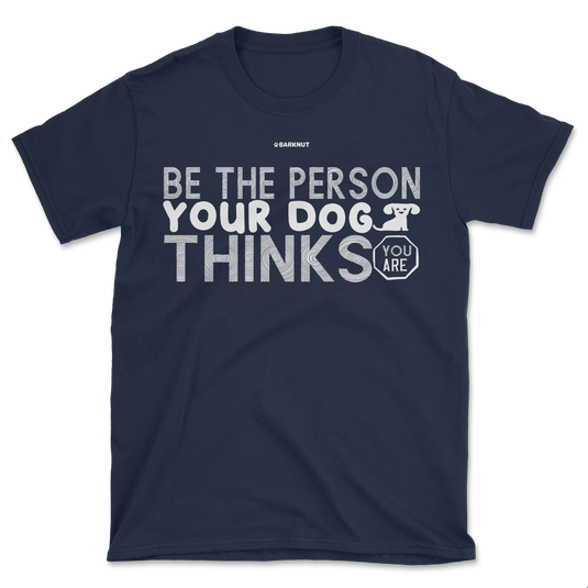 Be The Person Your Dog Thinks Shirt (Men's/Unisex)