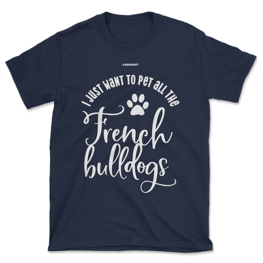 I Just Want To Pet All The French Bulldogs Shirt (Men's/Unisex)