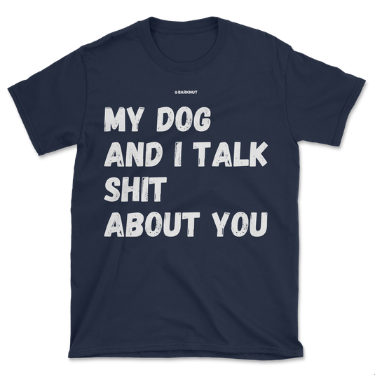 My Dog And I Talk Shit About You Shirt (Men's/Unisex)