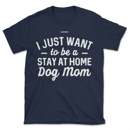 I just Want to Be a Stay At Home Dog Mom Shirt (Men's/Unisex)