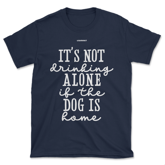 It’s Not Drinking Alone If The Dog Is Home Shirt (Men's/Unisex)