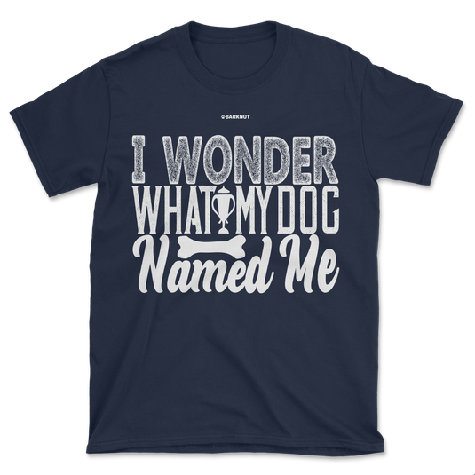 I Wonder What My Dog Named Me Shirt (Men's/Unisex)