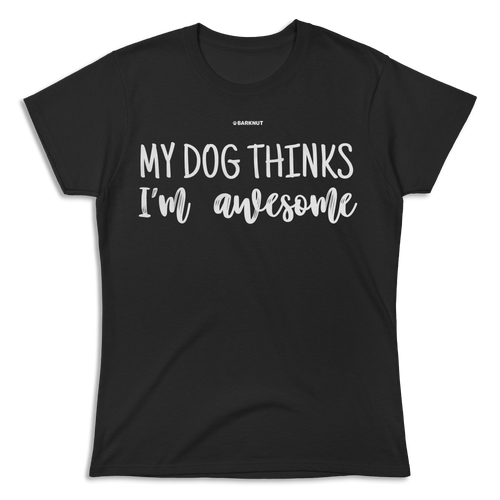 My Dog Thinks I'm Awesome Shirt (Women's)