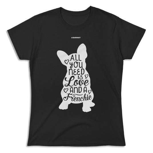 All You Need Is Love And A Frenchie Body Shirt (Women's)