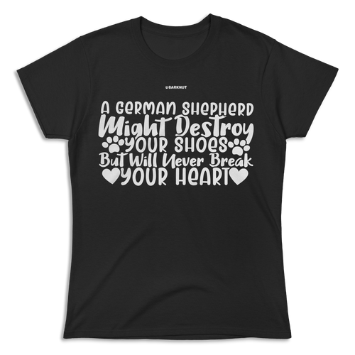 A German Shepherd Might Destroy Your Shoes But Will Never Break Your Heart Shirt (Women's)