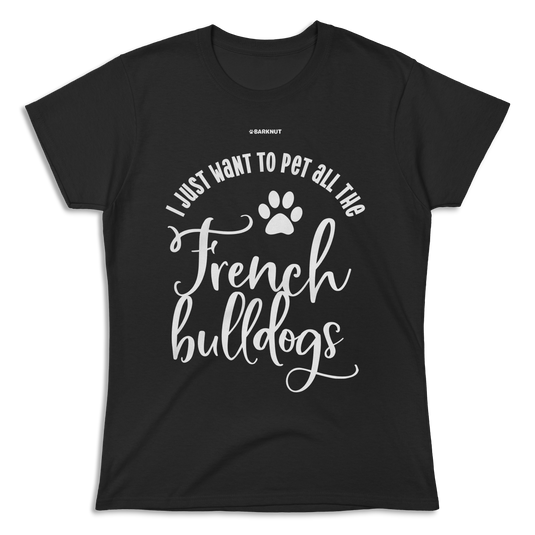 I Just Want To Pet All The French Bulldogs Shirt (Women's)