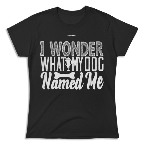 I Wonder What My Dog Named Me Shirt (Women's)