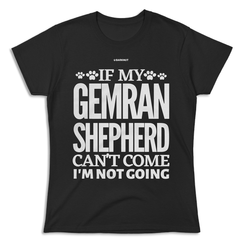 If My German Shepherd Cant Come Im Not Coming Shirt (Women's)