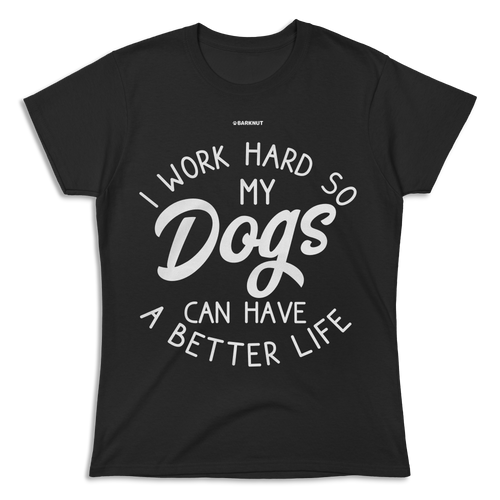 I Work Hard So My Dogs Can Have A Better Life Shirt (Women's)