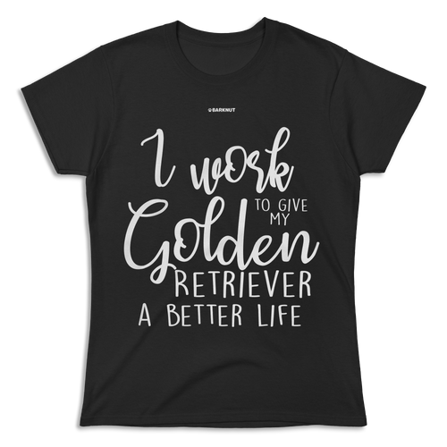 I Work Hard To Give My Golden Retriever A Better Life Shirt (Women's)