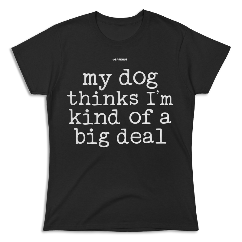 Load image into Gallery viewer, My Dog Thinks I’m Kind Of A Big Deal Shirt (Women&#39;s)
