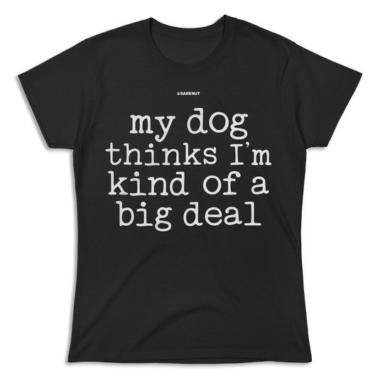 My Dog Thinks I’m Kind Of A Big Deal Shirt (Women's)