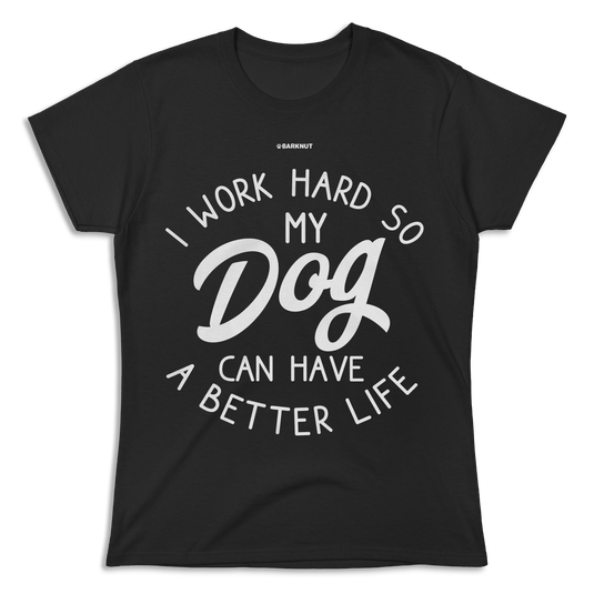 I Work Hard So My Dog Can Have Better Life Shirt (Women's)