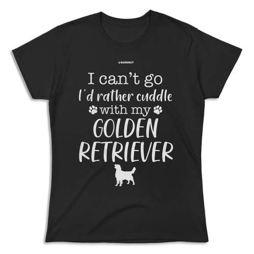 I Can't Go I'd Rather Cuddle With My Golden Retriever Shirt (Women's)