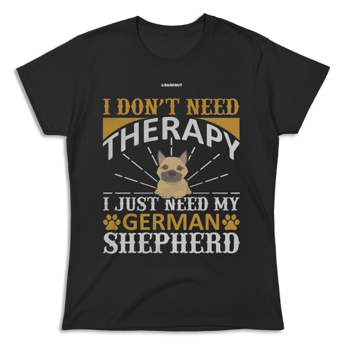 I Don't Need Therapy I Just Need My German Shepherd Shirt (Women)