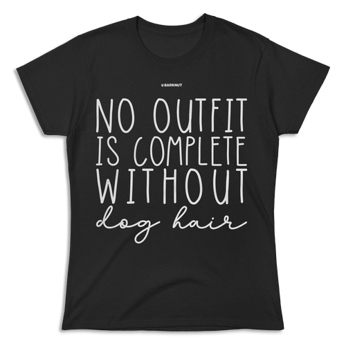 No Outfit Is Complete Without Dog Hair Shirt (Women's)