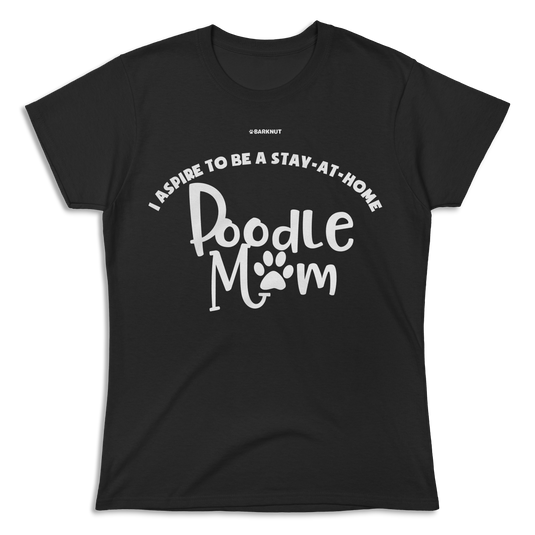 I Aspire To Be A Stay At Home Poodle Mom Shirt (Women's)