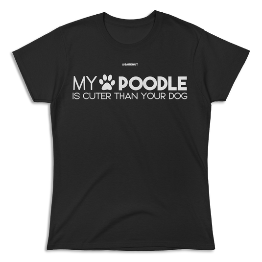 My Poodle Is Cuter Than Your Dog Shirt (Women's)