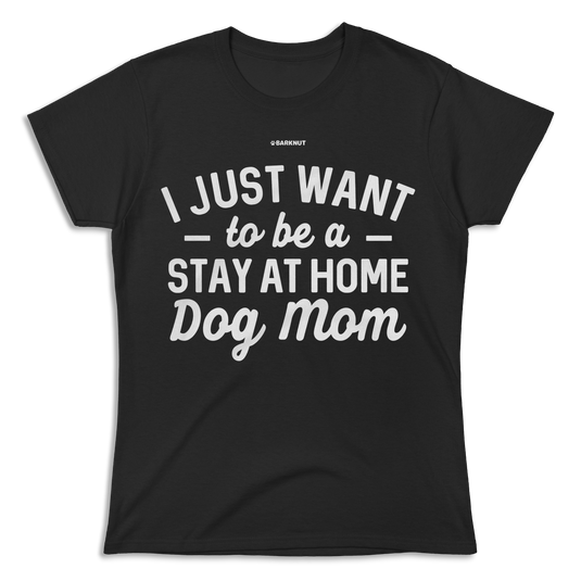 I just Want to Be a Stay At Home Dog Mom Shirt (Women's)