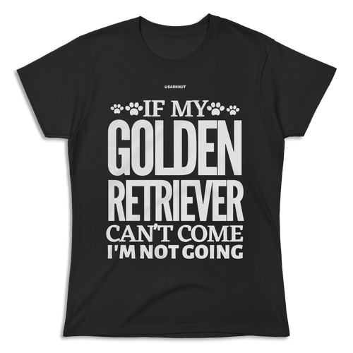 If My Golden Retriever Can't Come I'm Not Going Shirt (Women's)