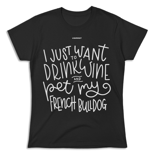 I Just Want to Drink Wine And Pet My French Bulldog Shirt (Women's)