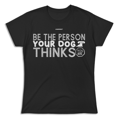 Be The Person Your Dog Thinks Shirt (Women's)