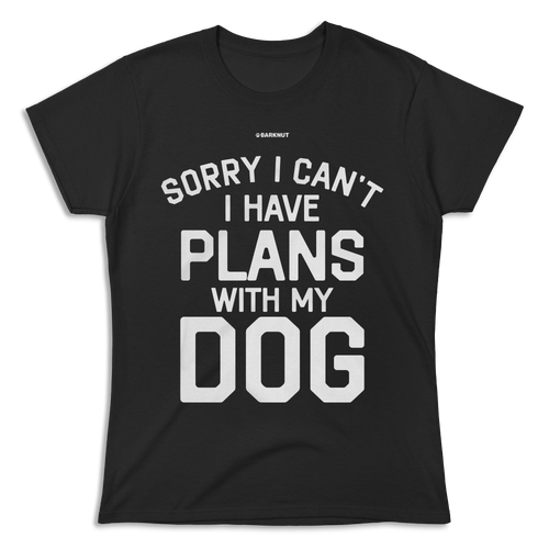 Sorry I Can’t I Have Plans With My Dog Shirt (Women's)