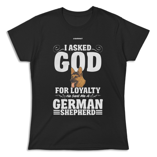 I Asked God For Loyalty He Sent Me a German Shepherd Shirt (Women's)