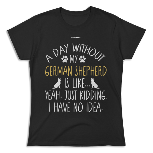 A Day Without My German Shepherd Dog Lover Funny Shirt (Women's)