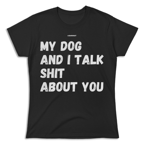 My Dog And I Talk Shit About You Shirt (Women's)