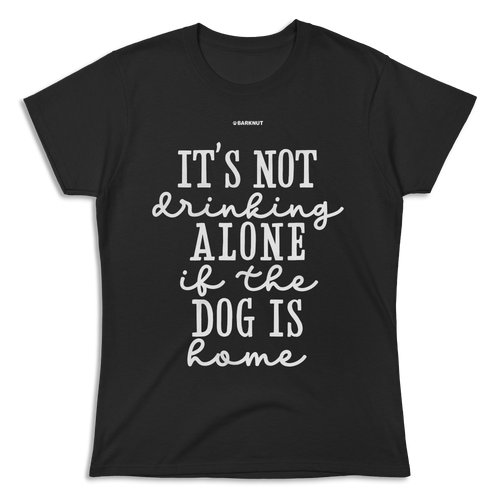 It’s Not Drinking Alone If The Dog Is Home Shirt (Women's)