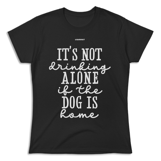 It’s Not Drinking Alone If The Dog Is Home Shirt (Women's)