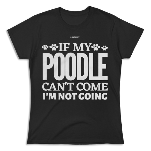 If My Poodle Can't Come I'm Not Coming Shirt (Women's)