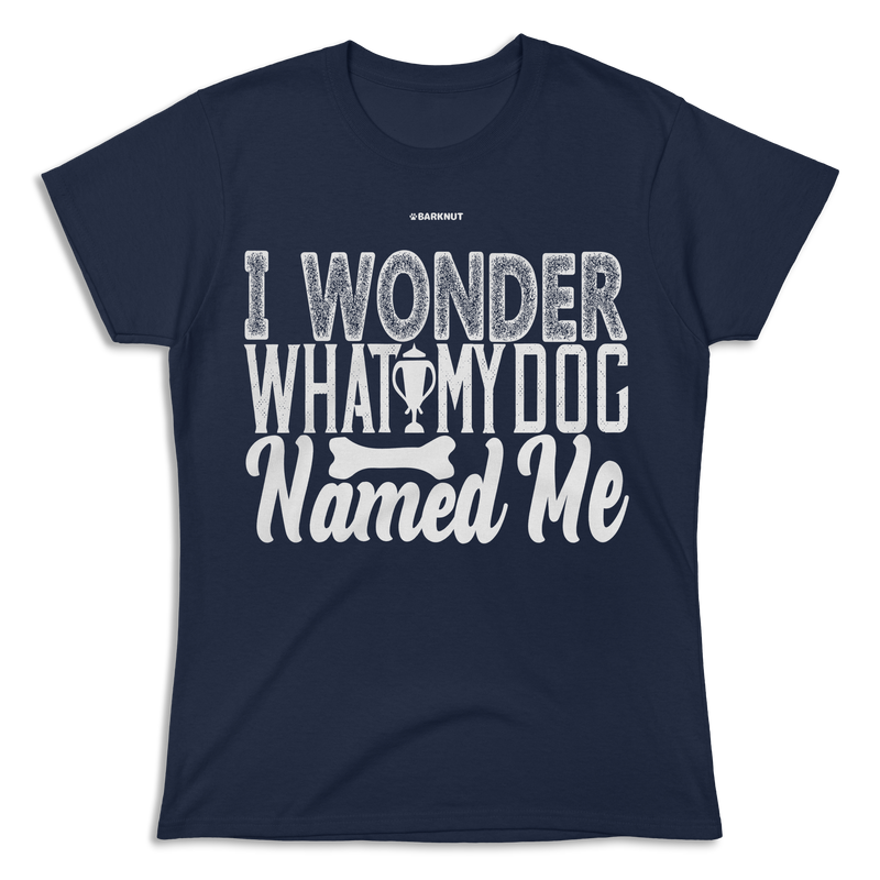 Load image into Gallery viewer, I Wonder What My Dog Named Me Shirt (Women&#39;s)
