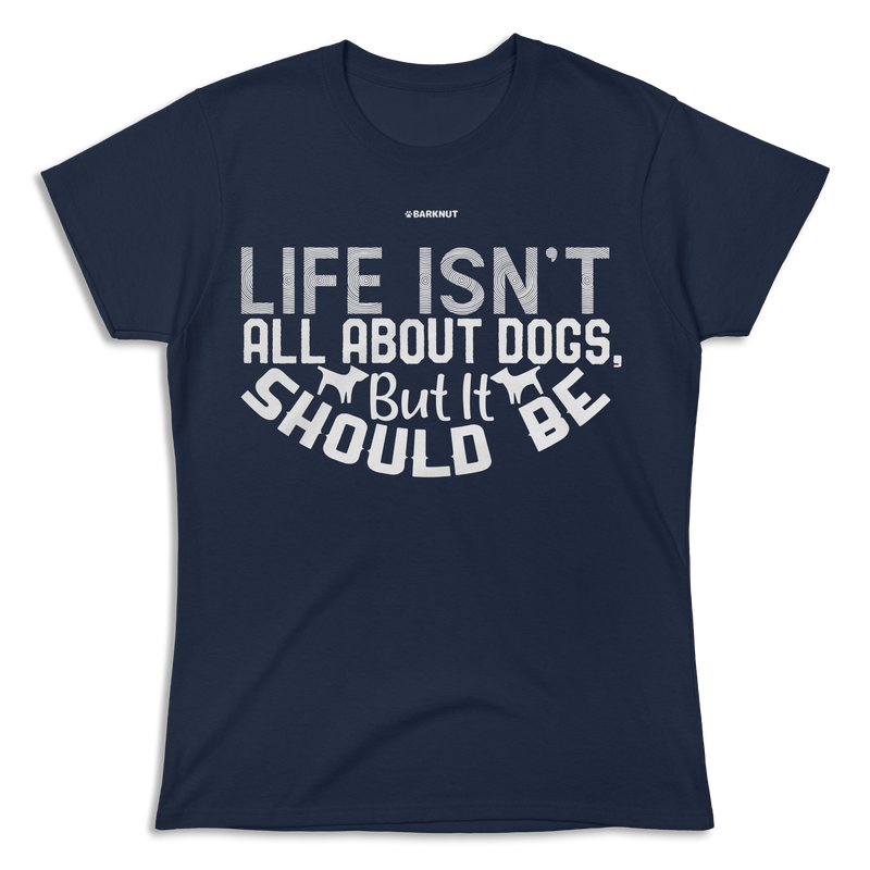 Load image into Gallery viewer, Life Isn&#39;t All About Dogs But It Should Be Shirt (Women&#39;s)
