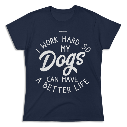 I Work Hard So My Dogs Can Have A Better Life Shirt (Women's)