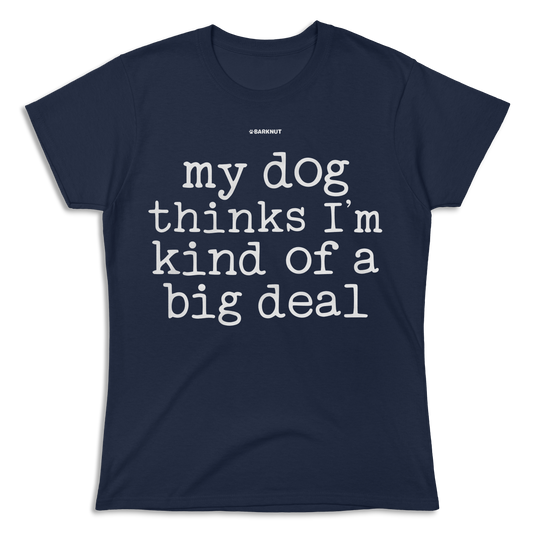 My Dog Thinks I’m Kind Of A Big Deal Shirt (Women's)